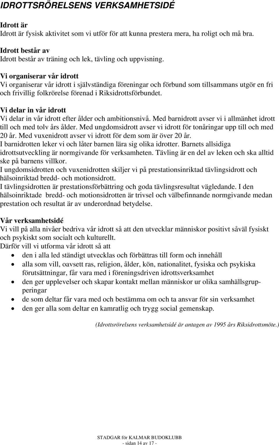 Vi organiserar vår idrott Vi organiserar vår idrott i självständiga föreningar och förbund som tillsammans utgör en fri och frivillig folkrörelse förenad i Riksidrottsförbundet.