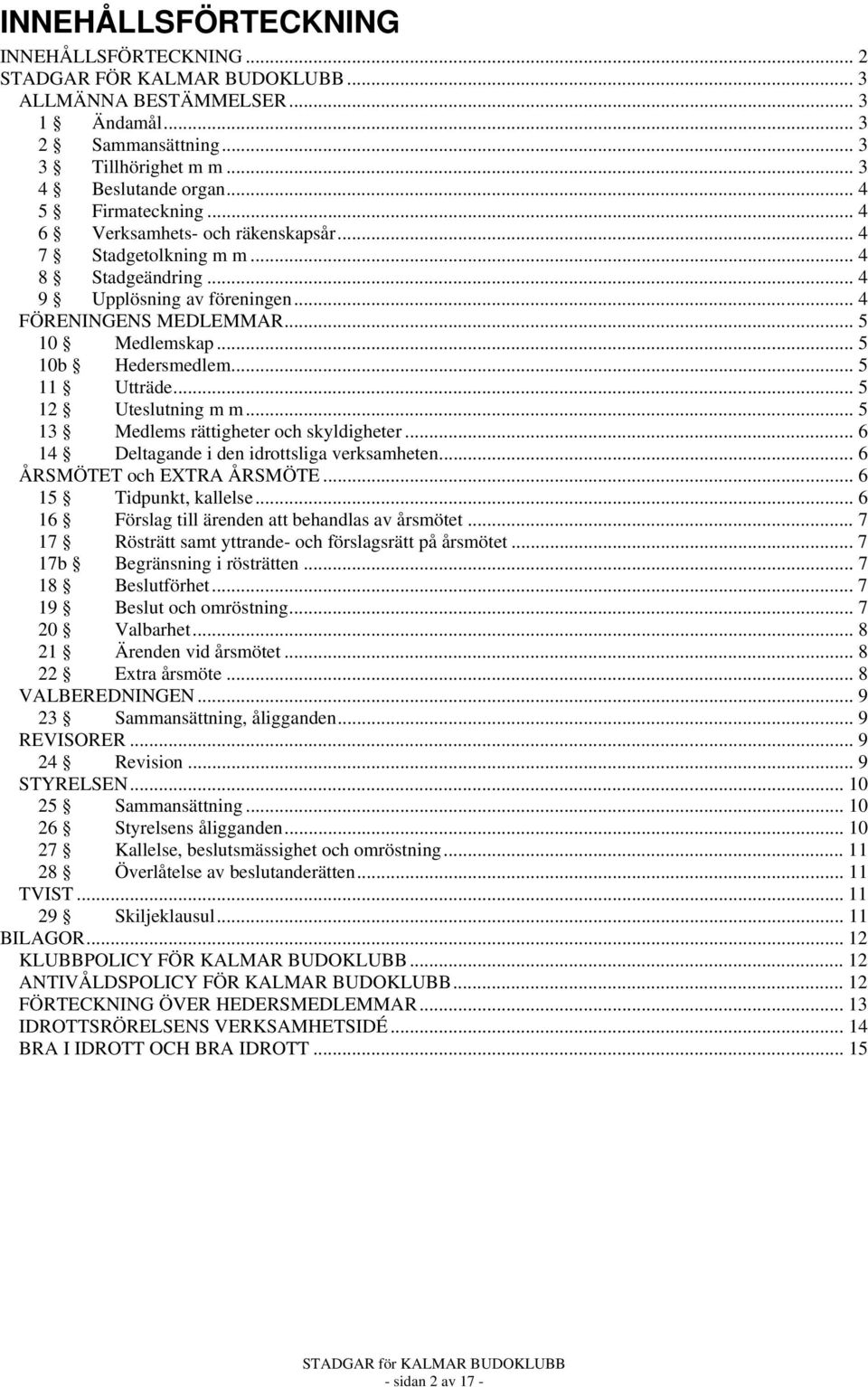 .. 5 10b Hedersmedlem... 5 11 Utträde... 5 12 Uteslutning m m... 5 13 Medlems rättigheter och skyldigheter... 6 14 Deltagande i den idrottsliga verksamheten... 6 ÅRSMÖTET och EXTRA ÅRSMÖTE.