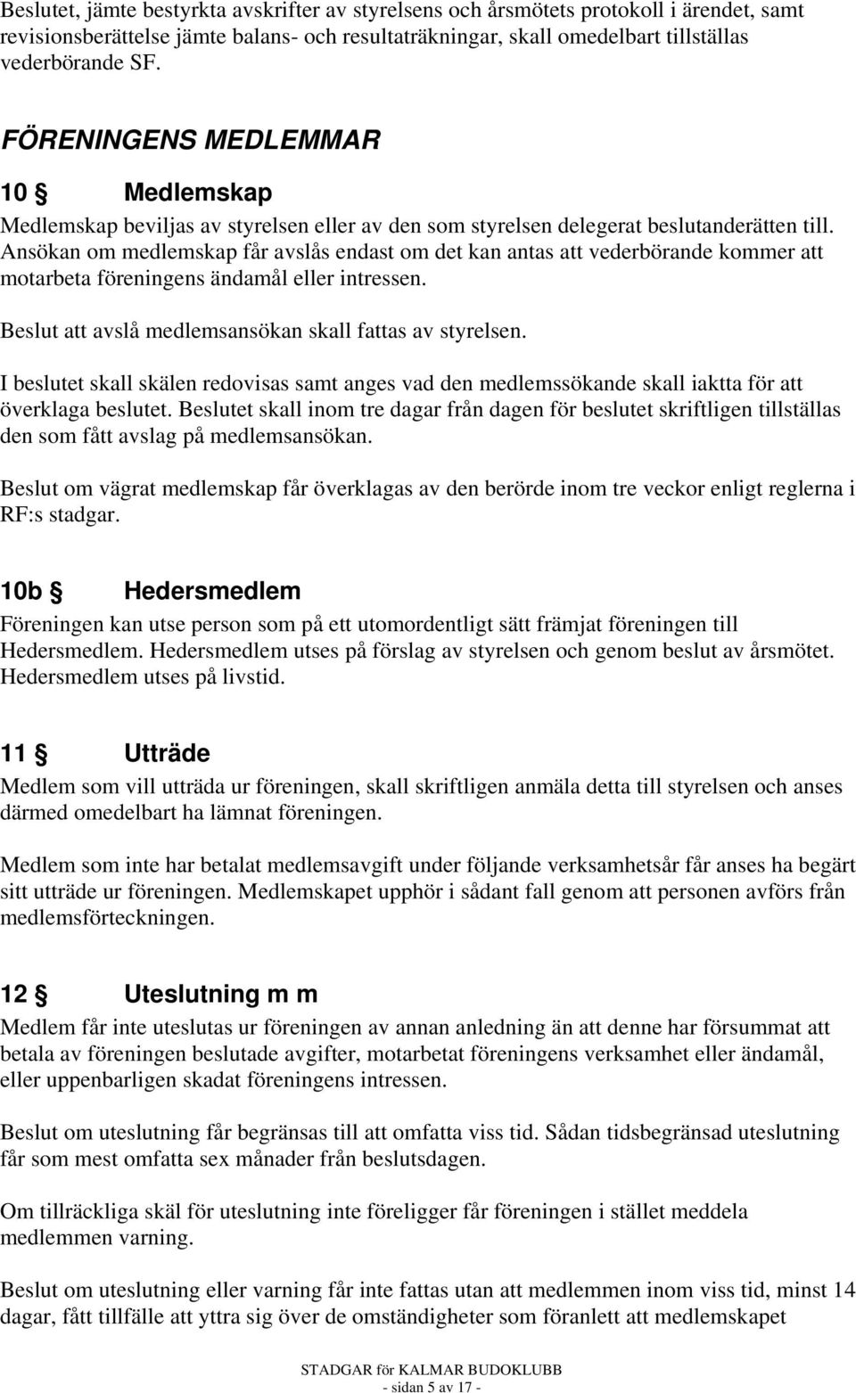 Ansökan om medlemskap får avslås endast om det kan antas att vederbörande kommer att motarbeta föreningens ändamål eller intressen. Beslut att avslå medlemsansökan skall fattas av styrelsen.