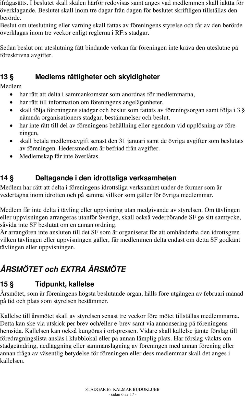 Sedan beslut om uteslutning fått bindande verkan får föreningen inte kräva den uteslutne på föreskrivna avgifter.