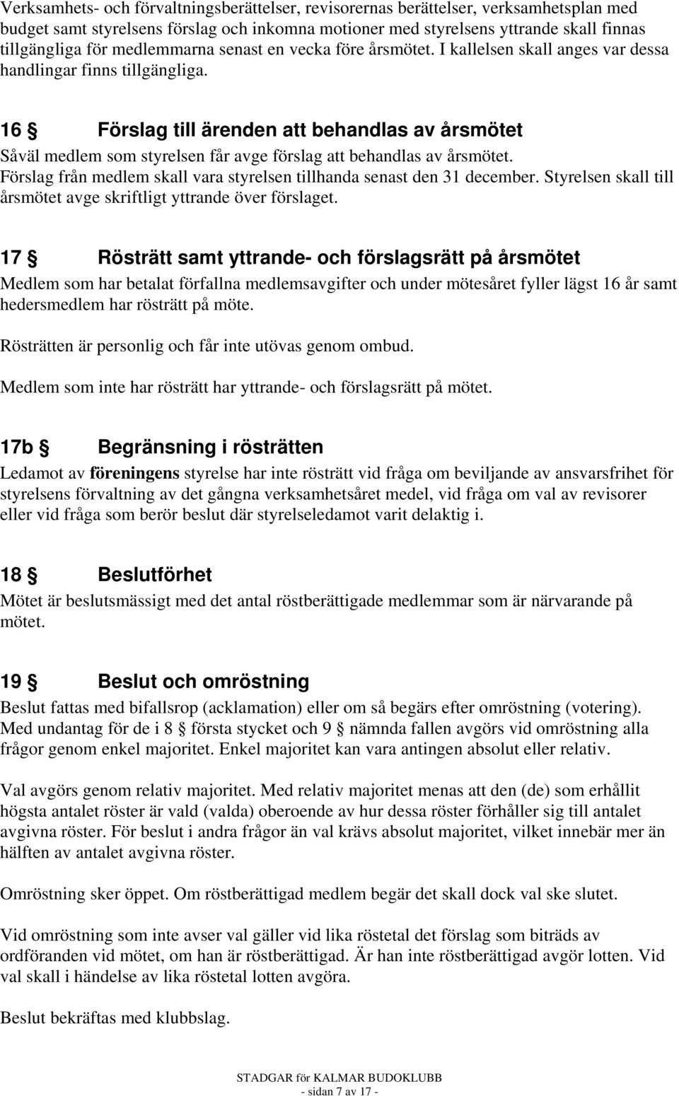 16 Förslag till ärenden att behandlas av årsmötet Såväl medlem som styrelsen får avge förslag att behandlas av årsmötet. Förslag från medlem skall vara styrelsen tillhanda senast den 31 december.