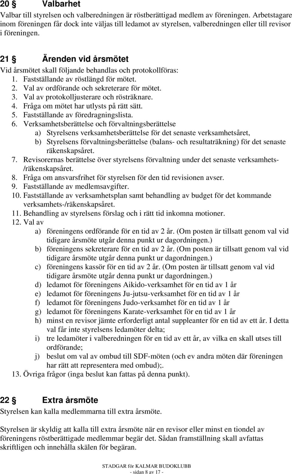 21 Ärenden vid årsmötet Vid årsmötet skall följande behandlas och protokollföras: 1. Fastställande av röstlängd för mötet. 2. Val av ordförande och sekreterare för mötet. 3.