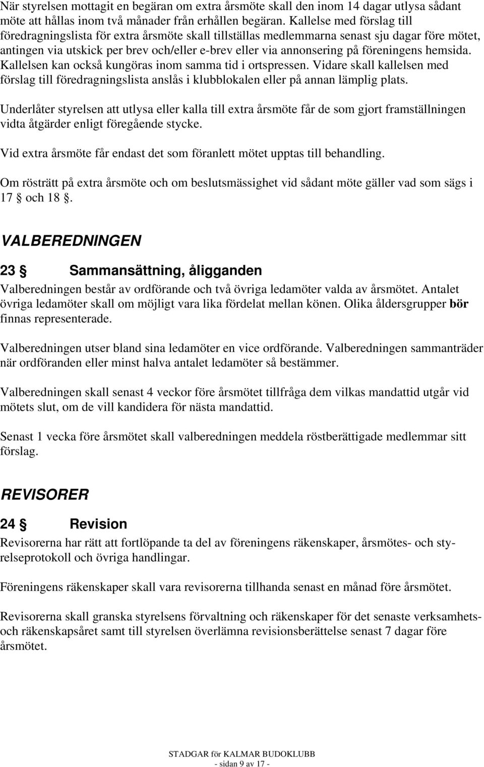 föreningens hemsida. Kallelsen kan också kungöras inom samma tid i ortspressen. Vidare skall kallelsen med förslag till föredragningslista anslås i klubblokalen eller på annan lämplig plats.