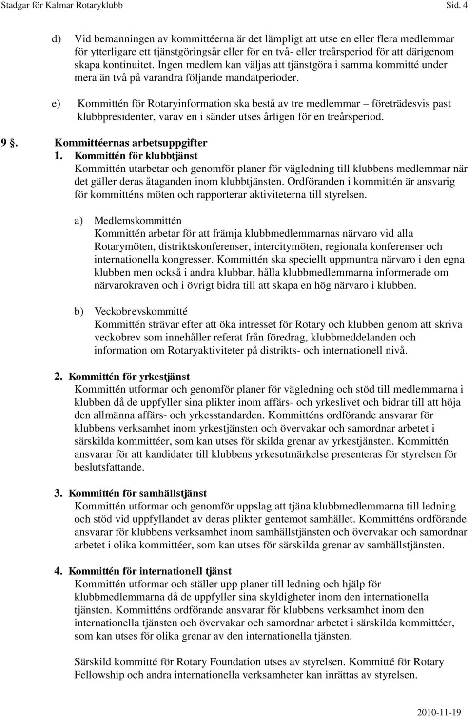 e) Kommittén för Rotaryinformation ska bestå av tre medlemmar företrädesvis past klubbpresidenter, varav en i sänder utses årligen för en treårsperiod. 9. Kommittéernas arbetsuppgifter 1.