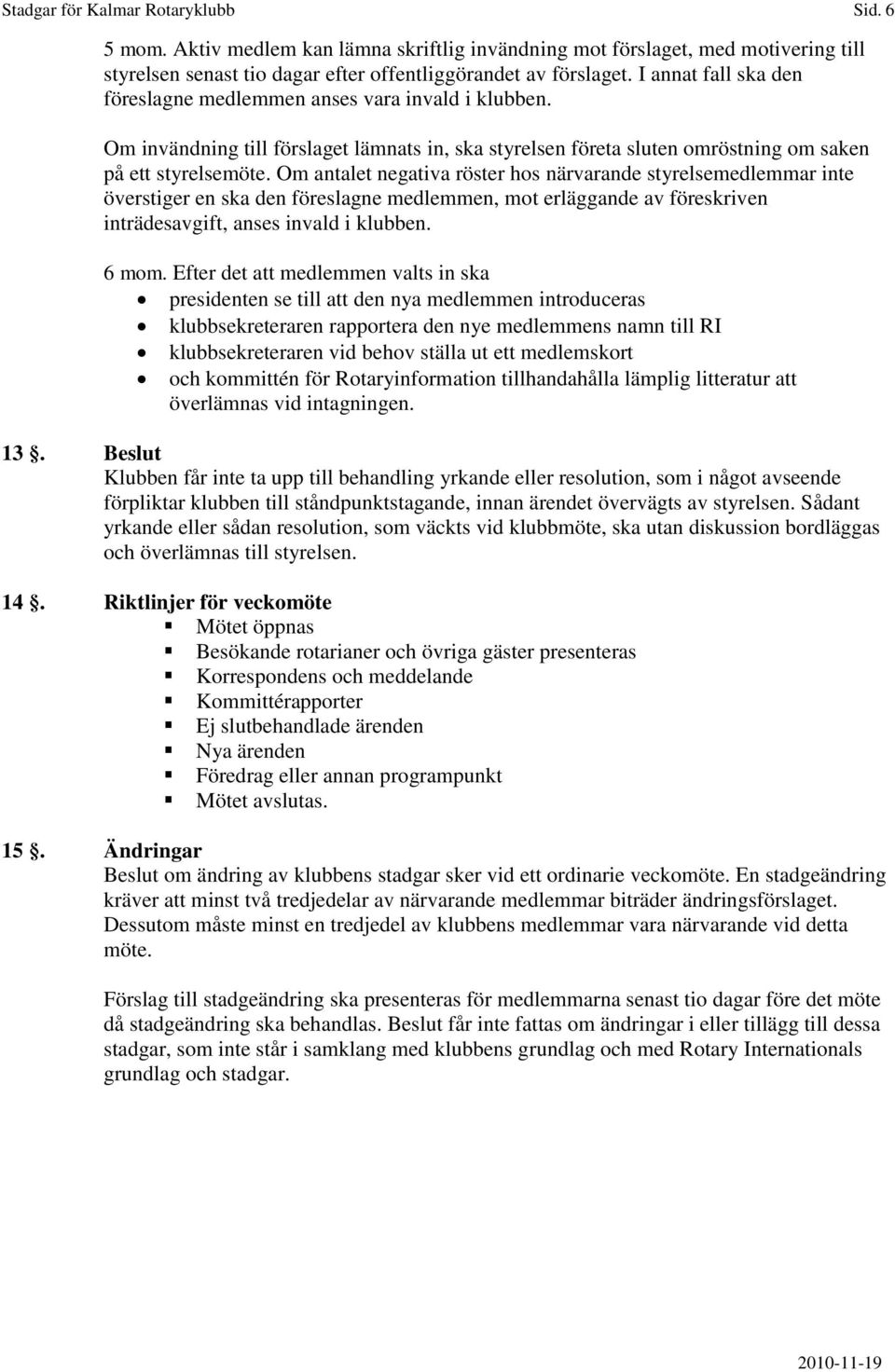 Om antalet negativa röster hos närvarande styrelsemedlemmar inte överstiger en ska den föreslagne medlemmen, mot erläggande av föreskriven inträdesavgift, anses invald i klubben. 6 mom.