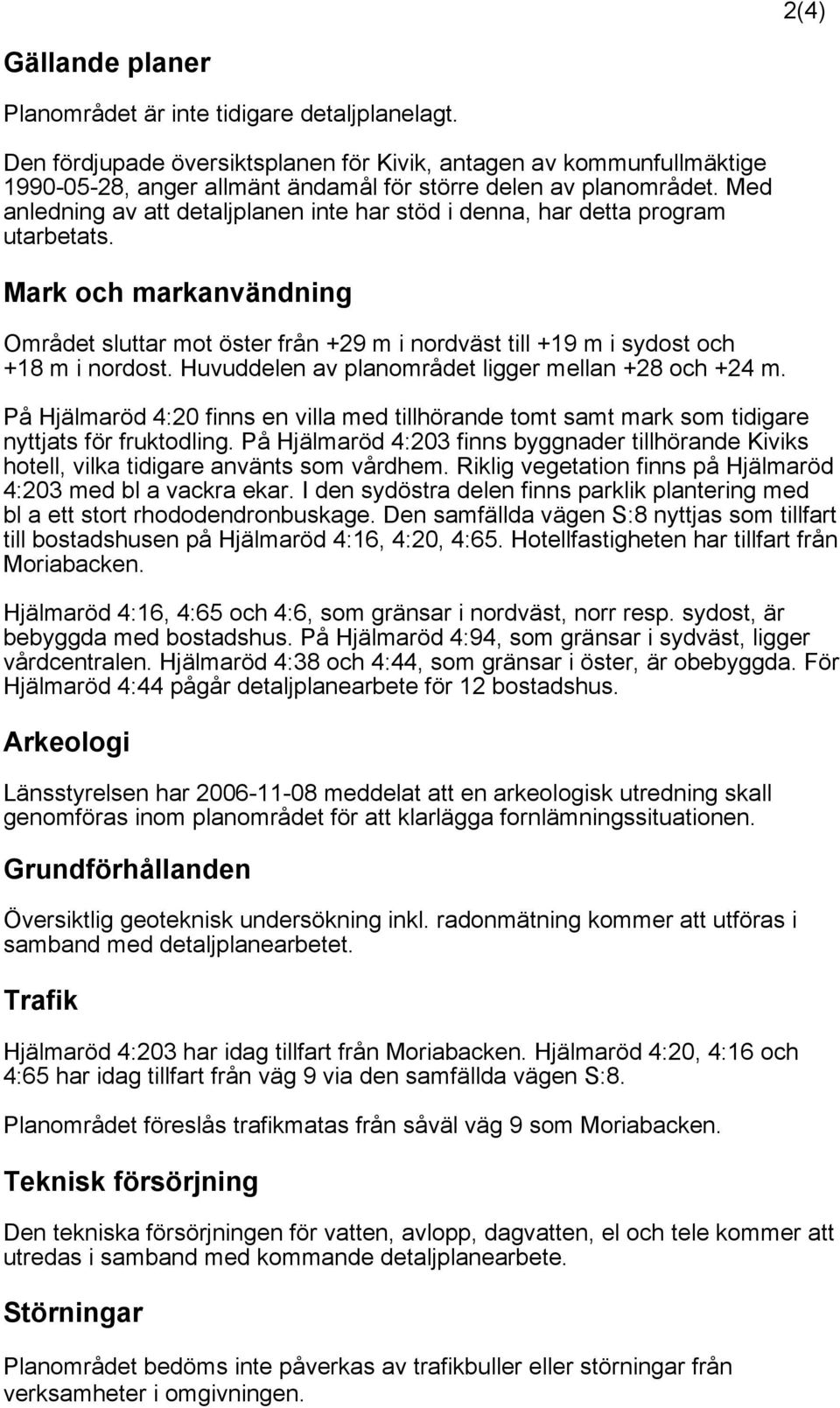 Med anledning av att detaljplanen inte har stöd i denna, har detta program utarbetats. Mark och markanvändning Området sluttar mot öster från +29 m i nordväst till +19 m i sydost och +18 m i nordost.