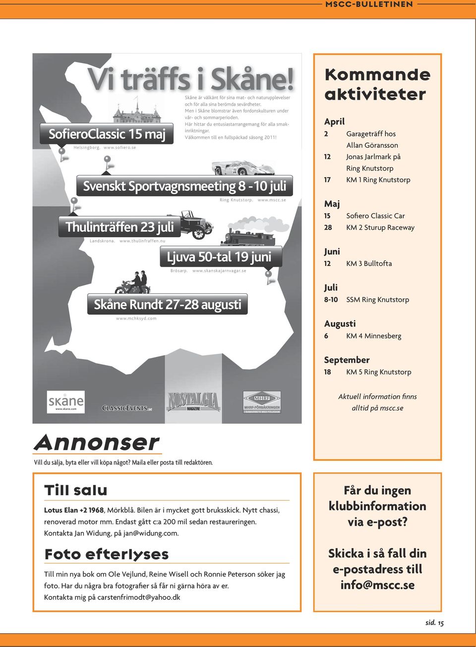 se Svenskt Sportvagnsmeeting 8-10 juli Thulinträffen 23 juli Landskrona. www.thulinfraffen.nu Skåne Rundt 27-28 augusti www.mchksyd.com Ljuva 50-tal 19 juni Brösarp. Ring Knutstorp. www.skanskajarnvagar.