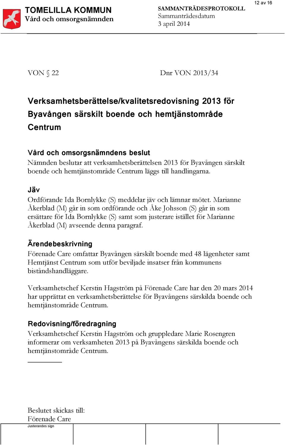 Marianne Åkerblad (M) går in som ordförande och Åke Johsson (S) går in som ersättare för Ida Bornlykke (S) samt som justerare istället för Marianne Åkerblad (M) avseende denna paragraf.