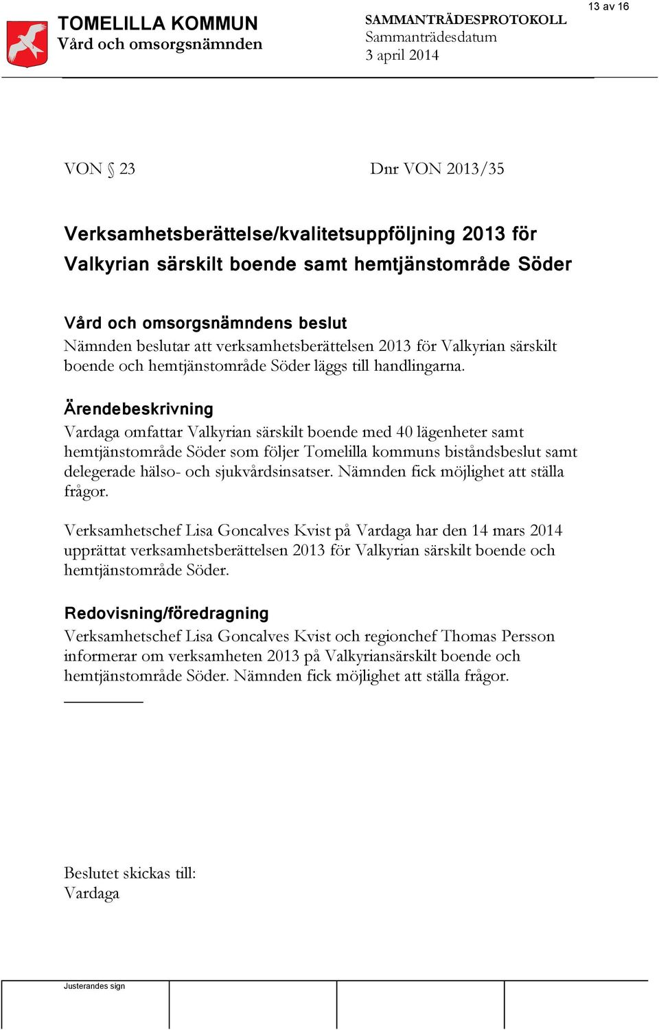 Vardaga omfattar Valkyrian särskilt boende med 40 lägenheter samt hemtjänstområde Söder som följer Tomelilla kommuns biståndsbeslut samt delegerade hälso- och sjukvårdsinsatser.