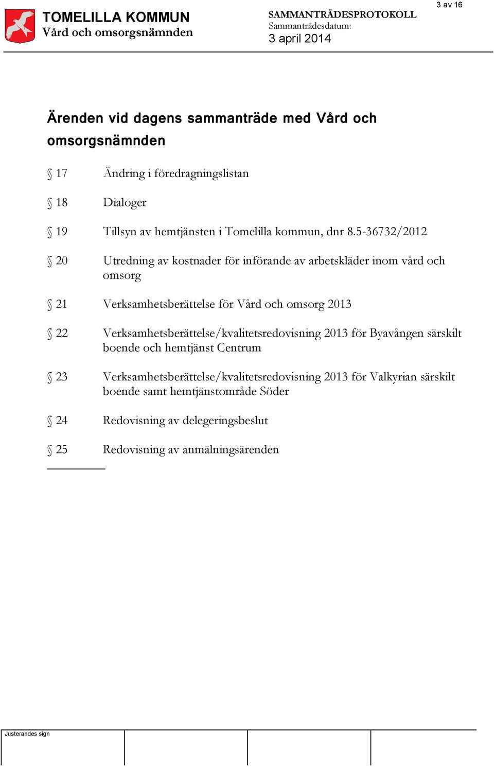 5-36732/2012 20 Utredning av kostnader för införande av arbetskläder inom vård och omsorg 21 Verksamhetsberättelse för Vård och omsorg 2013 22