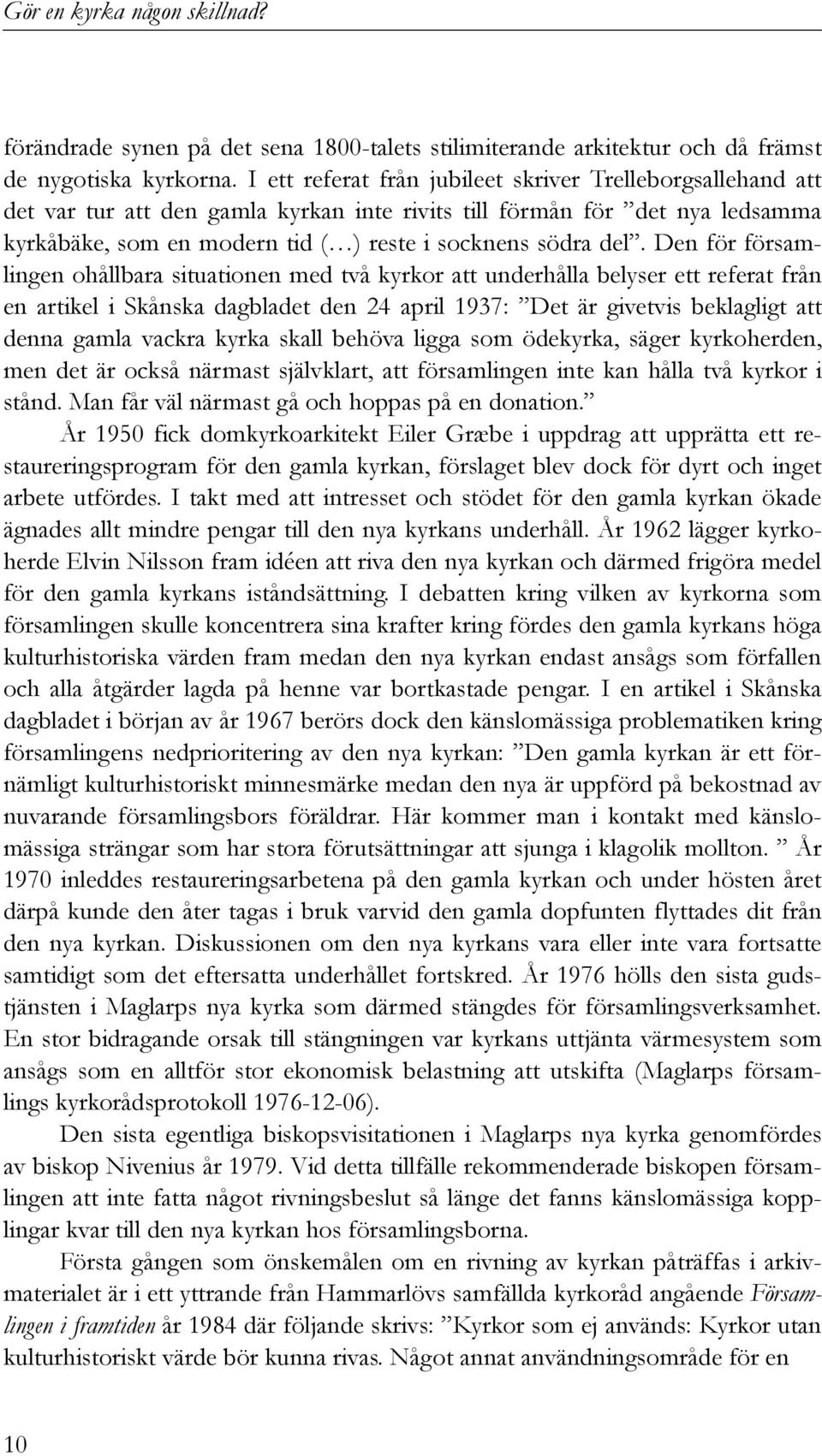 Den för församlingen ohållbara situationen med två kyrkor att underhålla belyser ett referat från en artikel i Skånska dagbladet den 24 april 1937: Det är givetvis beklagligt att denna gamla vackra