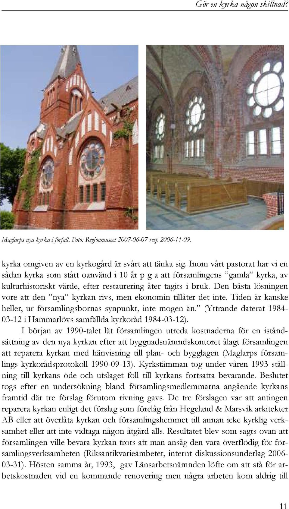 Den bästa lösningen vore att den nya kyrkan rivs, men ekonomin tillåter det inte. Tiden är kanske heller, ur församlingsbornas synpunkt, inte mogen än.