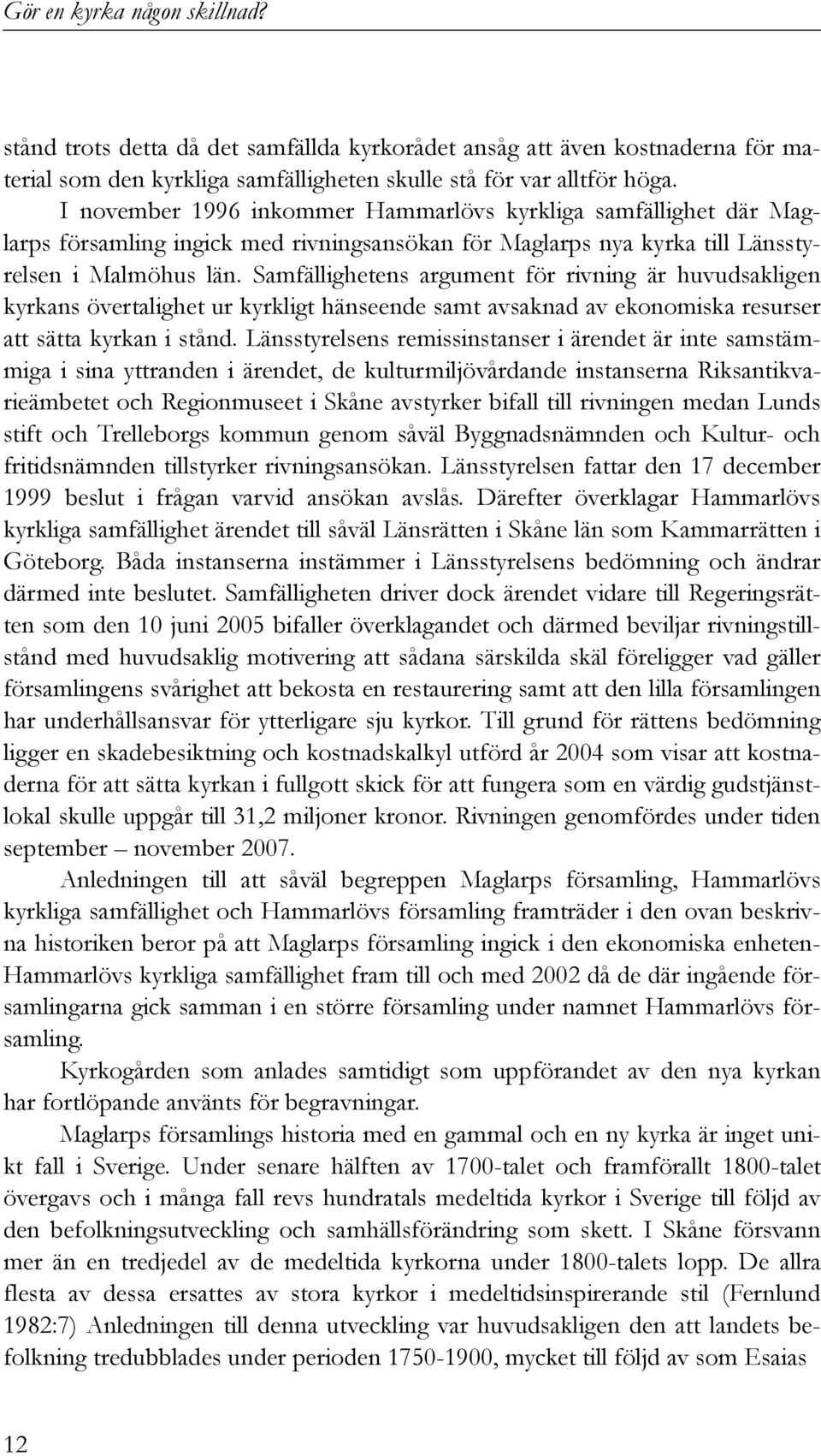 Samfällighetens argument för rivning är huvudsakligen kyrkans övertalighet ur kyrkligt hänseende samt avsaknad av ekonomiska resurser att sätta kyrkan i stånd.