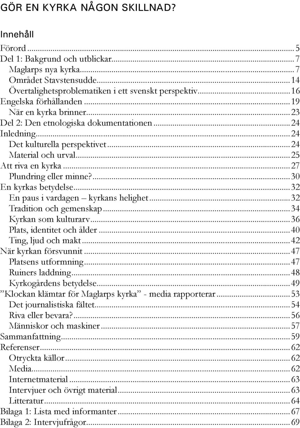 ..27 Plundring eller minne?...30 En kyrkas betydelse...32 En paus i vardagen kyrkans helighet...32 Tradition och gemenskap...34 Kyrkan som kulturarv...36 Plats, identitet och ålder.