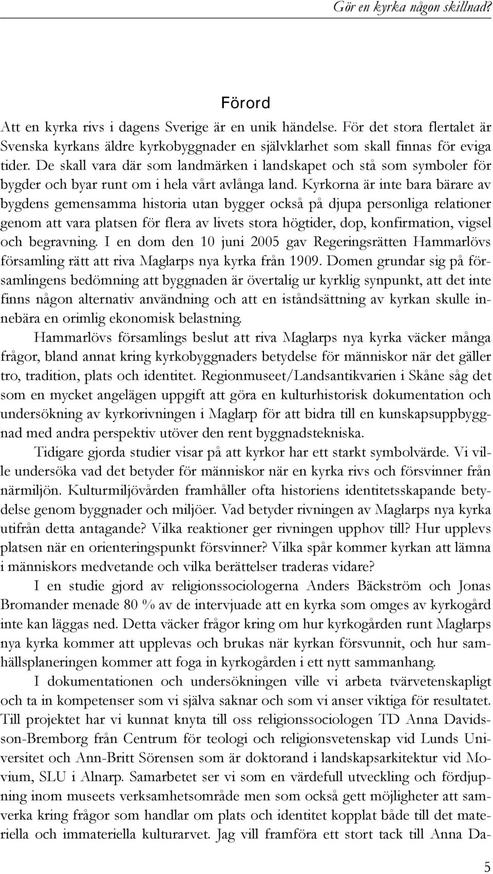 Kyrkorna är inte bara bärare av bygdens gemensamma historia utan bygger också på djupa personliga relationer genom att vara platsen för flera av livets stora högtider, dop, konfirmation, vigsel och