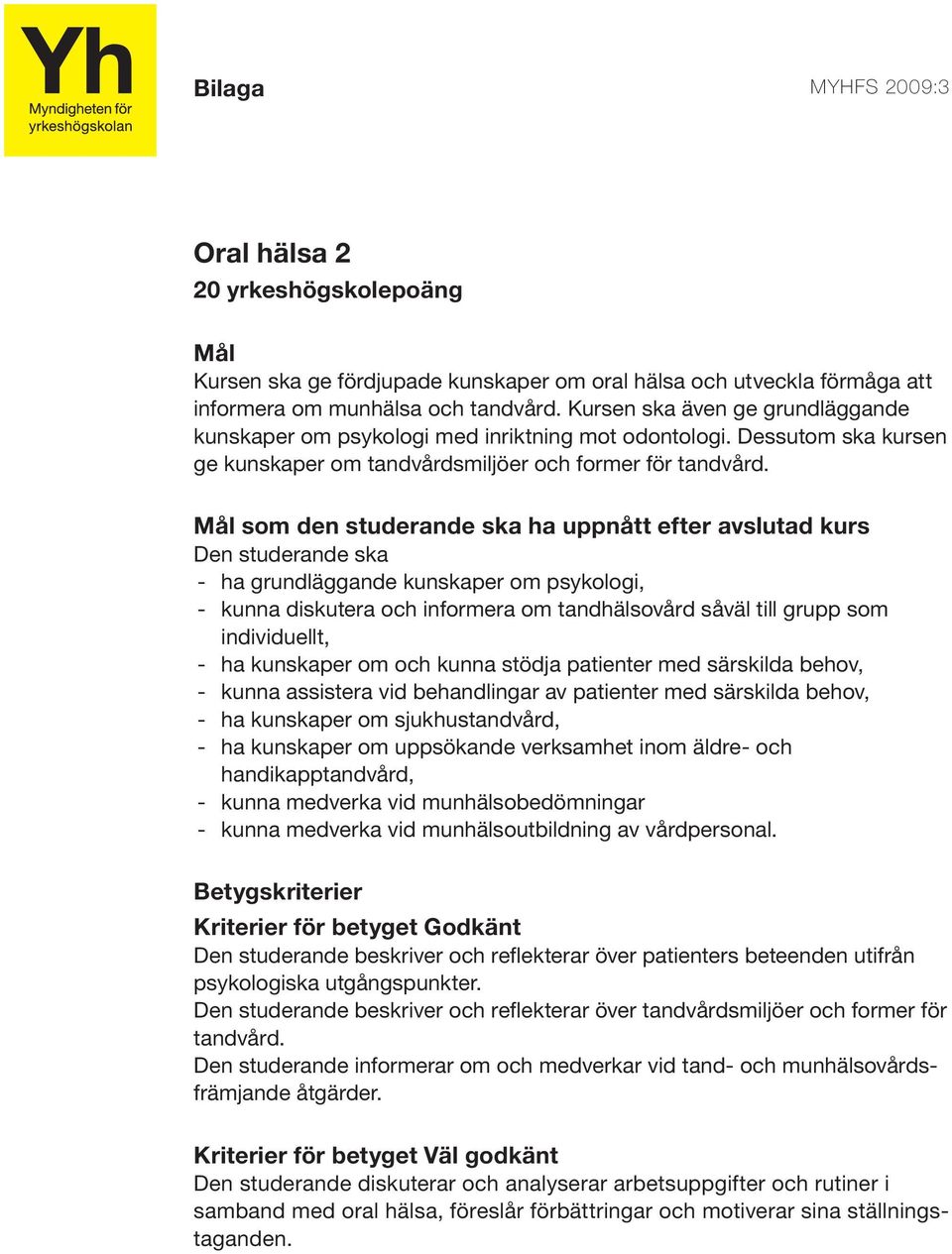 som den studerande ska ha uppnått efter avslutad kurs - ha grundläggande kunskaper om psykologi, - kunna diskutera och informera om tandhälsovård såväl till grupp som individuellt, - ha kunskaper om