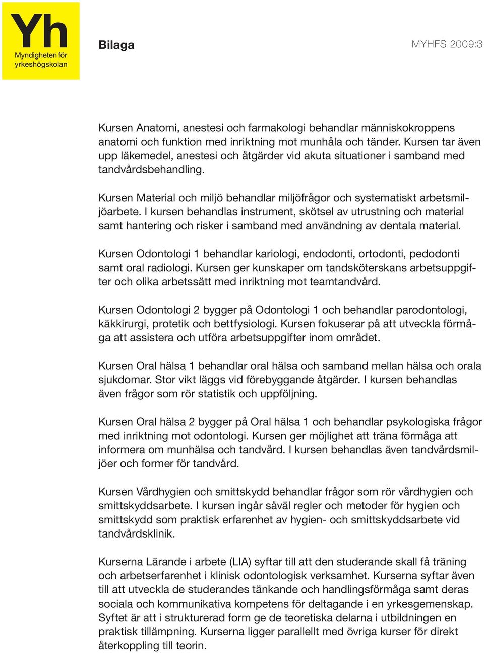 I kursen behandlas instrument, skötsel av utrustning och material samt hantering och risker i samband med användning av dentala material.