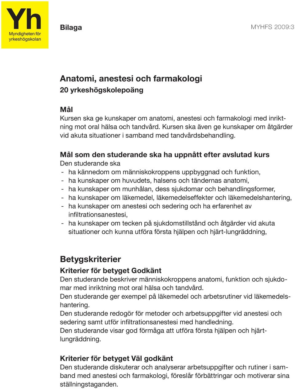 som den studerande ska ha uppnått efter avslutad kurs - ha kännedom om människokroppens uppbyggnad och funktion, - ha kunskaper om huvudets, halsens och tändernas anatomi, - ha kunskaper om munhålan,