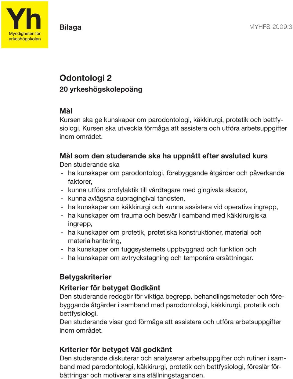 - kunna avlägsna supragingival tandsten, - ha kunskaper om käkkirurgi och kunna assistera vid operativa ingrepp, - ha kunskaper om trauma och besvär i samband med käkkirurgiska ingrepp, - ha