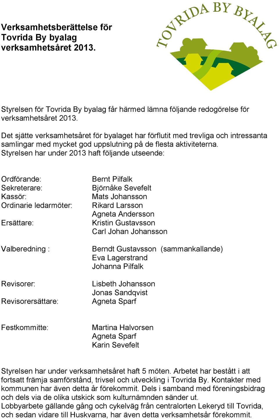 Styrelsen har under 2013 haft följande utseende: Ordförande: Sekreterare: Kassör: Ordinarie ledarmöter: Ersättare: Bernt Pilfalk Björnåke Sevefelt Mats Johansson Rikard Larsson Agneta Andersson