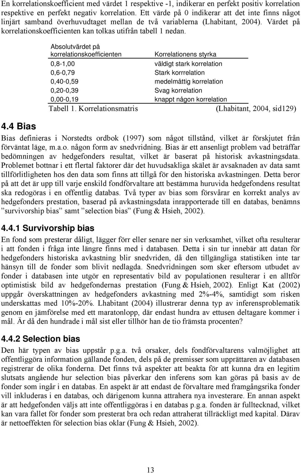 Absolutvärdet på korrelationskoefficienten Korrelationens styrka 0,8-1,00 väldigt stark korrelation 0,6-0,79 Stark korrrelation 0,40-0,59 medelmåttig korrelation 0,20-0,39 Svag korrelation 0,00-0,19