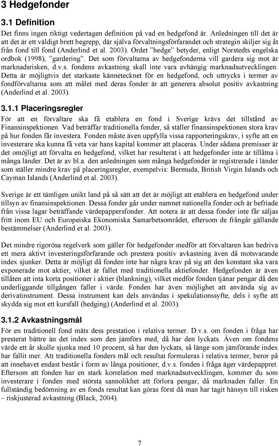 Ordet hedge betyder, enligt Norstedts engelska ordbok (1998), gardering. Det som förvaltarna av hedgefonderna vill gardera sig mot är marknadsrisken, d.v.s. fondens avkastning skall inte vara avhängig marknadsutvecklingen.