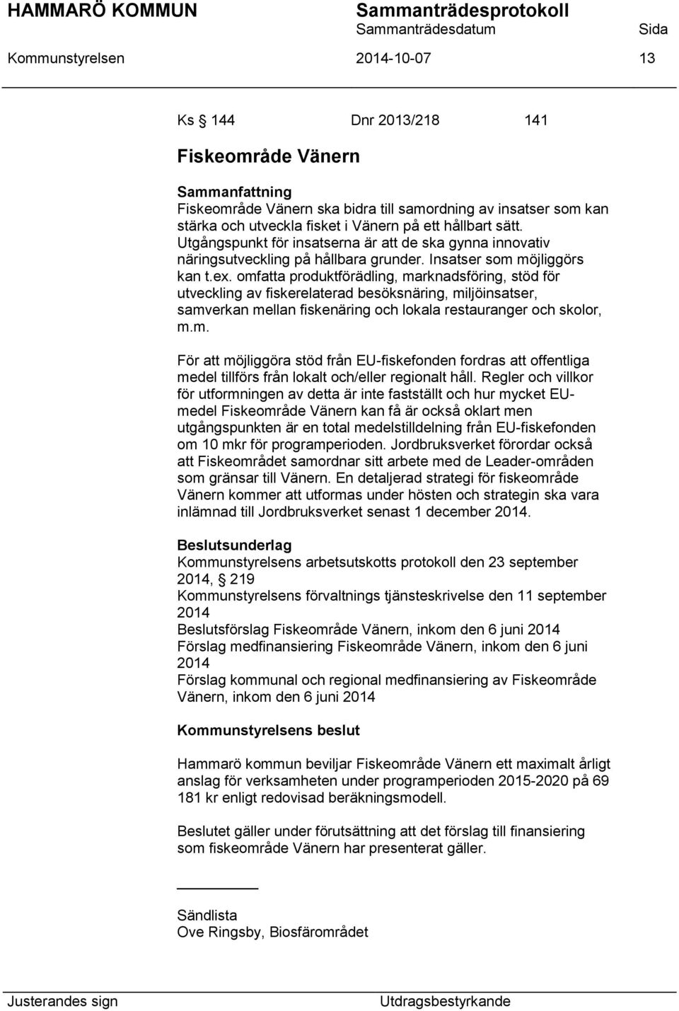 omfatta produktförädling, marknadsföring, stöd för utveckling av fiskerelaterad besöksnäring, miljöinsatser, samverkan mellan fiskenäring och lokala restauranger och skolor, m.m. För att möjliggöra stöd från EU-fiskefonden fordras att offentliga medel tillförs från lokalt och/eller regionalt håll.