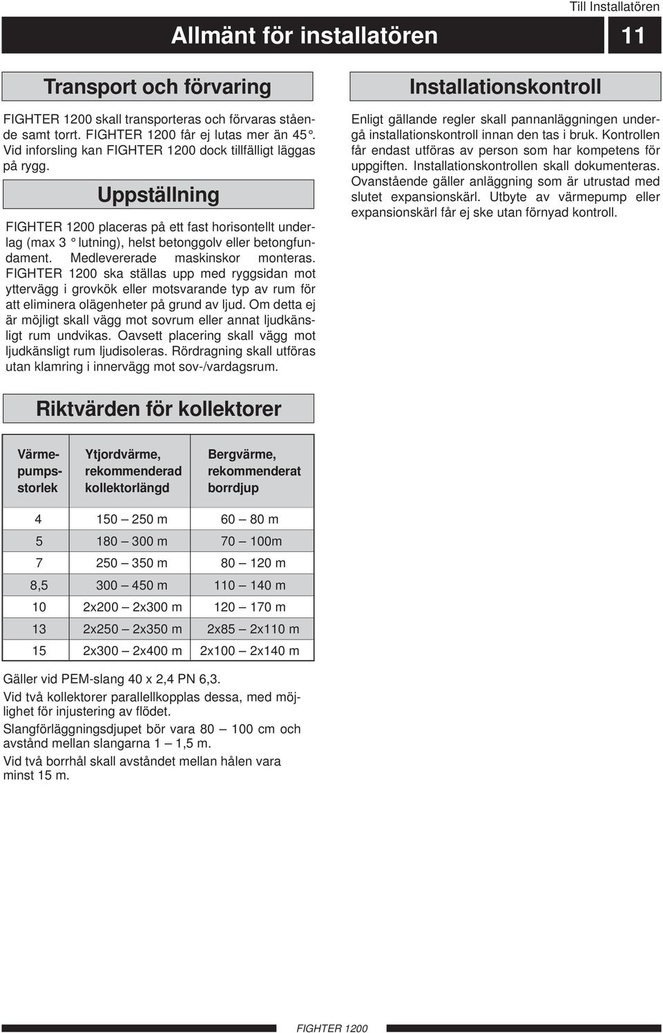 ska ställas upp med ryggsidan mot yttervägg i grovkök eller motsvarande typ av rum för att eliminera olägenheter på grund av ljud.