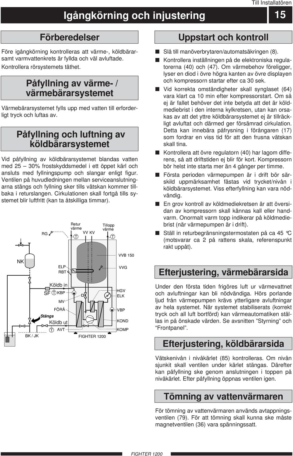 Påfyllning och luftning av köldbärarsystemet Vid påfyllning av köldbärarsystemet blandas vatten med 25 3% frostskyddsmedel i ett öppet kärl och ansluts med fyllningspump och slangar enligt figur.