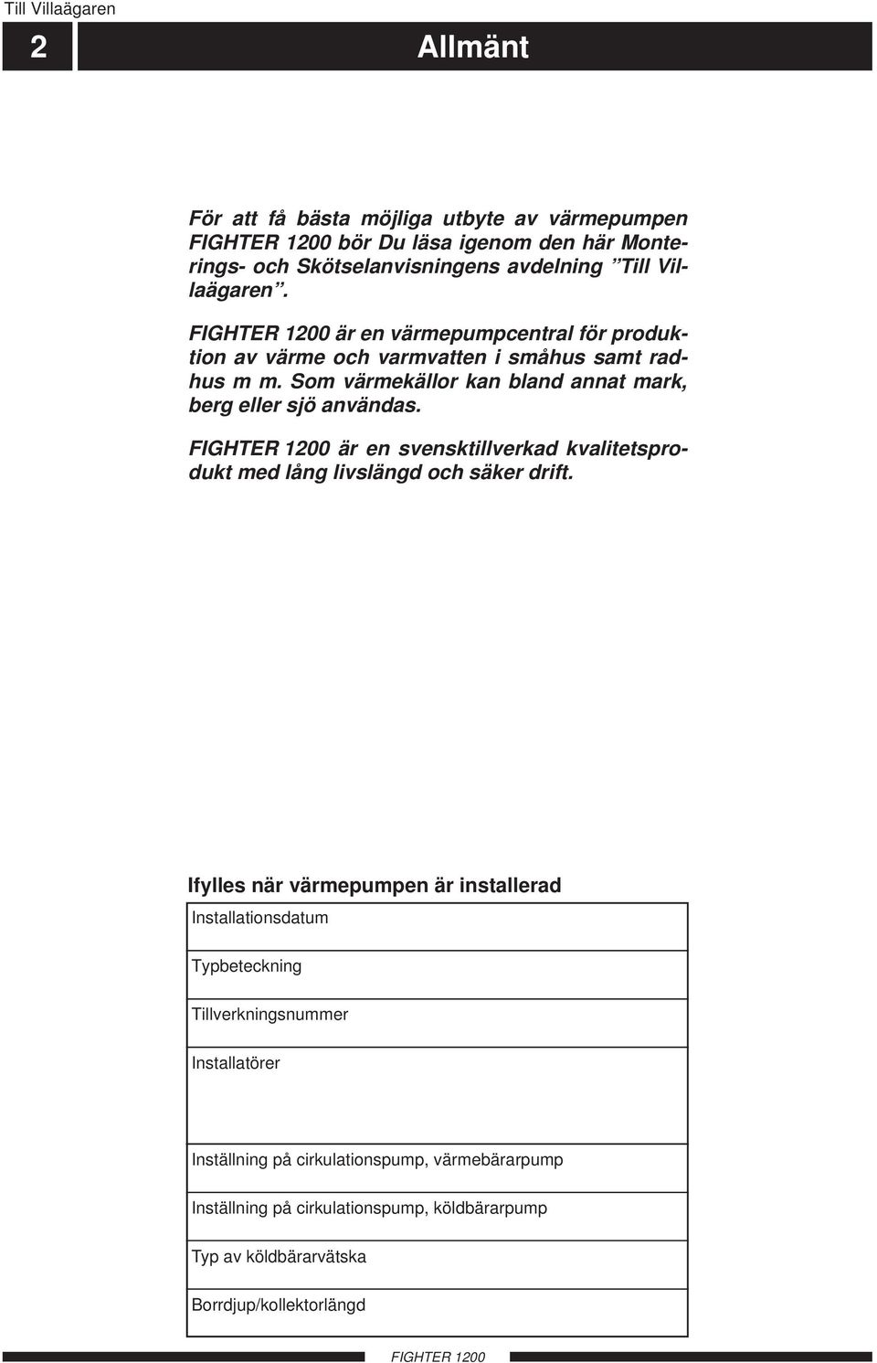 Som värmekällor kan bland annat mark, berg eller sjö användas. är en svensktillverkad kvalitetsprodukt med lång livslängd och säker drift.