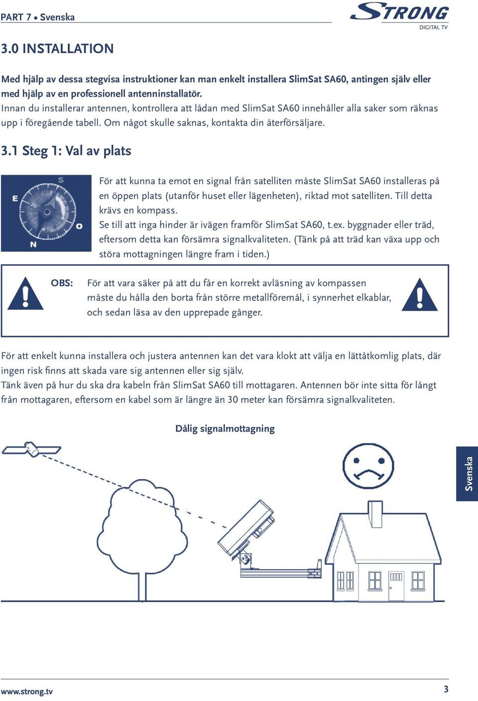 1 Steg 1: Val av plats För att kunna ta emot en signal från satelliten måste SlimSat SA60 installeras på en öppen plats (utanför huset eller lägenheten), riktad mot satelliten.