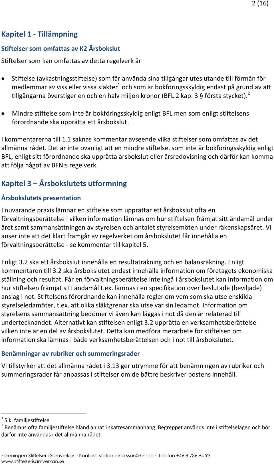 2 Mindre stiftelse som inte är bokföringsskyldig enligt BFL men som enligt stiftelsens förordnande ska upprätta ett årsbokslut. I kommentarerna till 1.