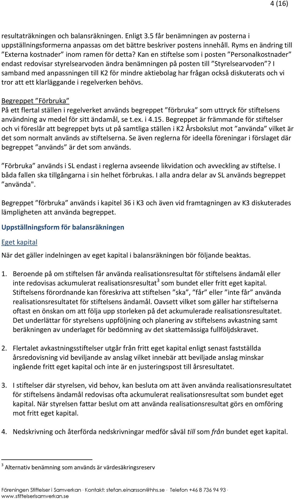 I samband med anpassningen till K2 för mindre aktiebolag har frågan också diskuterats och vi tror att ett klarläggande i regelverken behövs.