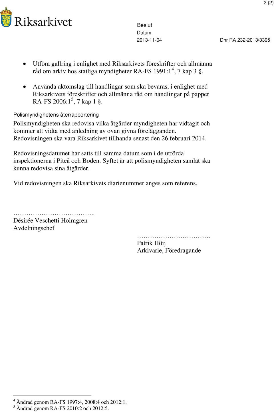 Polismyndighetens återrapportering Polismyndigheten ska redovisa vilka åtgärder myndigheten har vidtagit och kommer att vidta med anledning av ovan givna förelägganden.