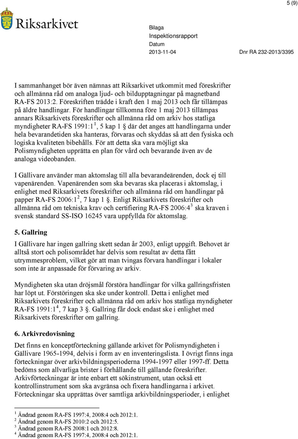 För handlingar tillkomna före 1 maj 2013 tillämpas annars Riksarkivets föreskrifter och allmänna råd om arkiv hos statliga myndigheter RA-FS 1991:1 1, 5 kap 1 där det anges att handlingarna under