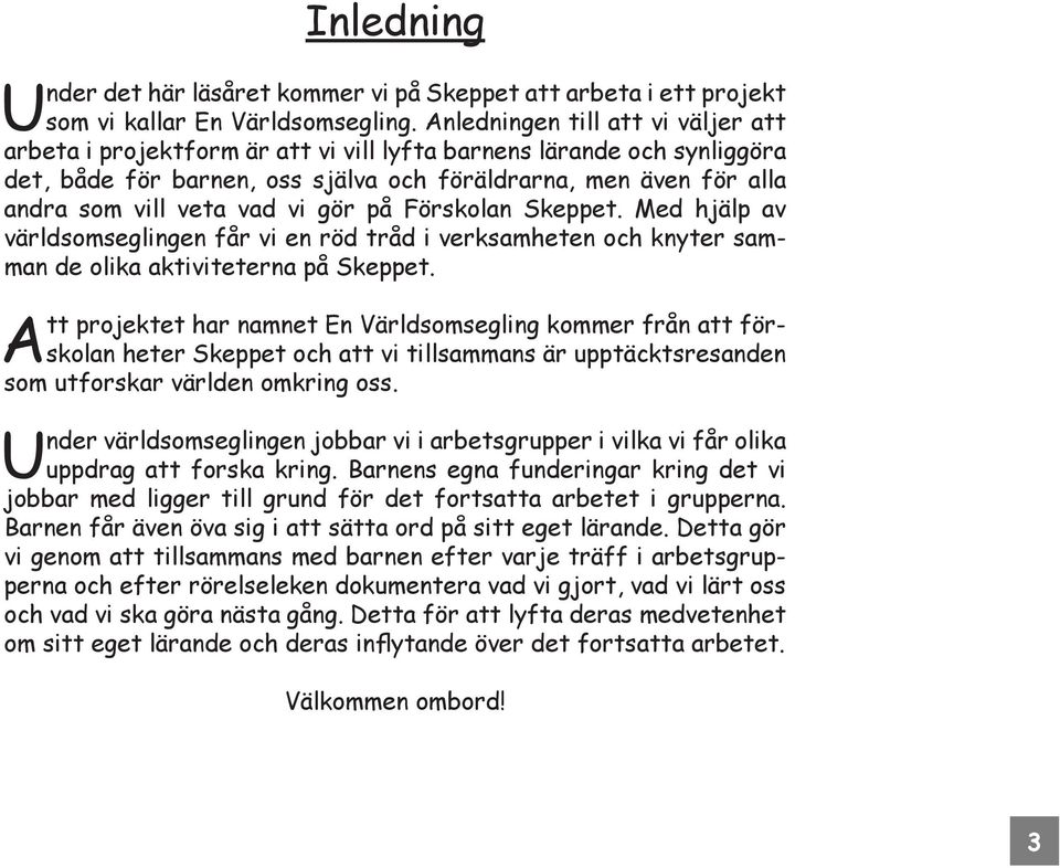 vi gör på Förskolan Skeppet. Med hjälp av världsomseglingen får vi en röd tråd i verksamheten och knyter samman de olika aktiviteterna på Skeppet.