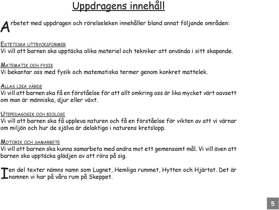 Allas lika värde Vi vill att barnen ska få en förståelse för att allt omkring oss är lika mycket värt oavsett om man är människa, djur eller växt.