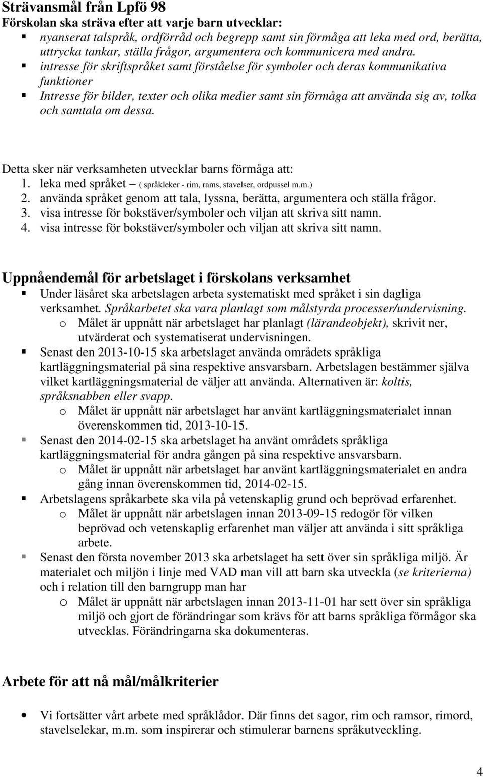 intresse för skriftspråket samt förståelse för symboler och deras kommunikativa funktioner Intresse för bilder, texter och olika medier samt sin förmåga att använda sig av, tolka och samtala om dessa.