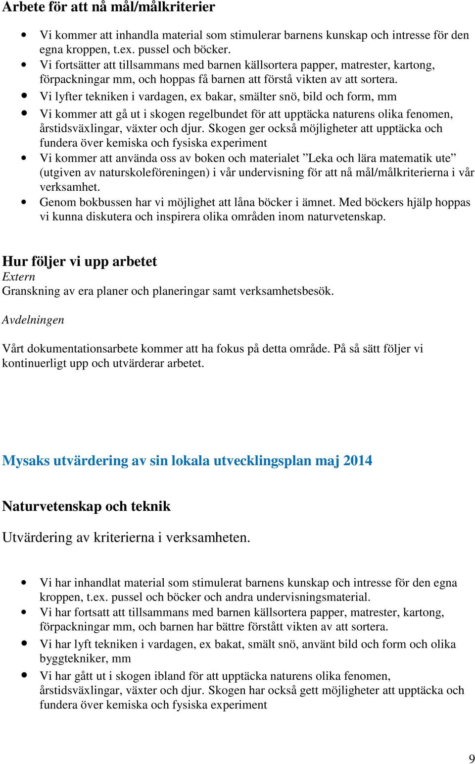 Vi lyfter tekniken i vardagen, ex bakar, smälter snö, bild och form, mm Vi kommer att gå ut i skogen regelbundet för att upptäcka naturens olika fenomen, årstidsväxlingar, växter och djur.