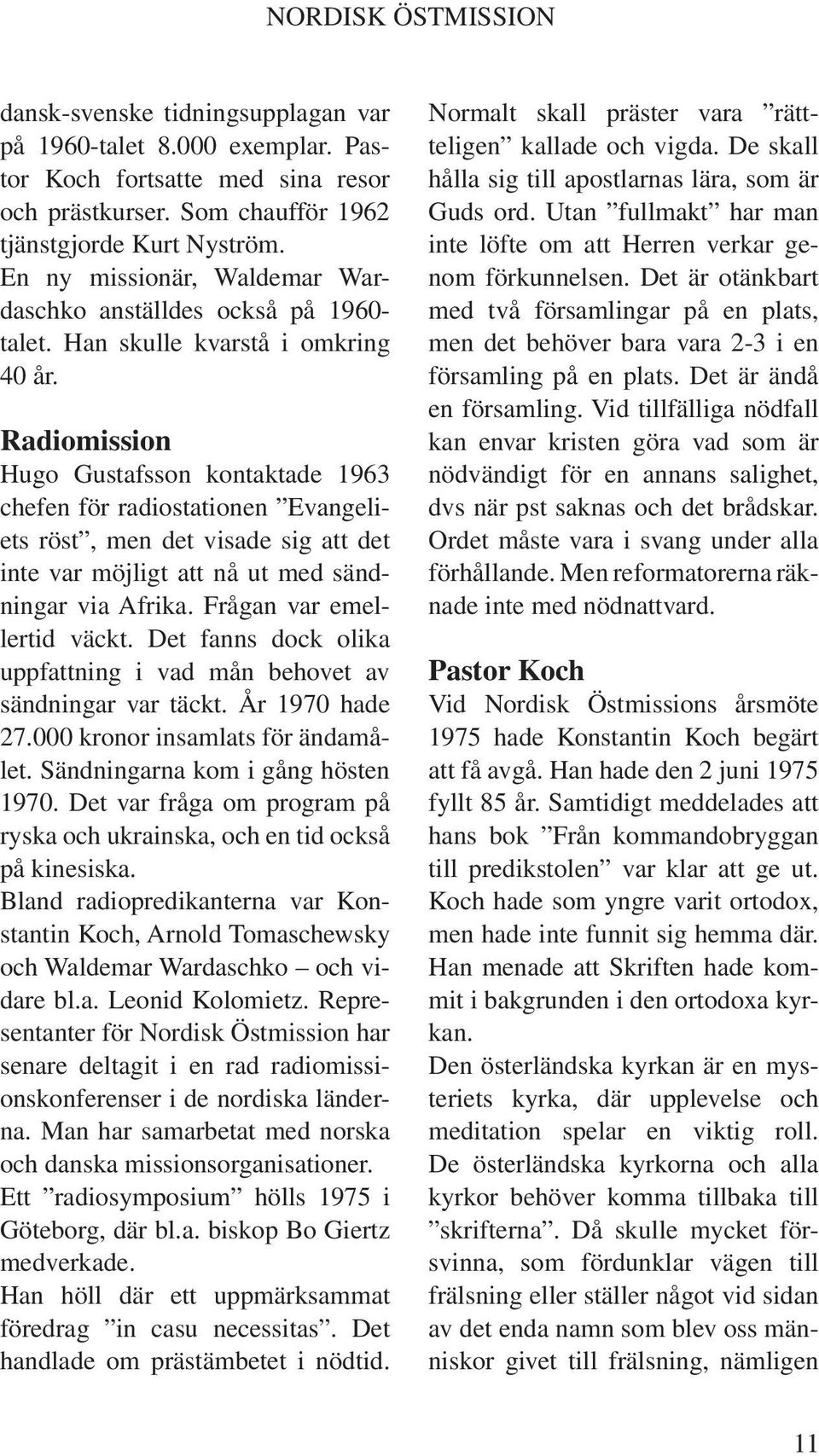 Radiomission Hugo Gustafsson kontaktade 1963 chefen för radiostationen Evangeliets röst, men det visade sig att det inte var möjligt att nå ut med sändningar via Afrika. Frågan var emellertid väckt.