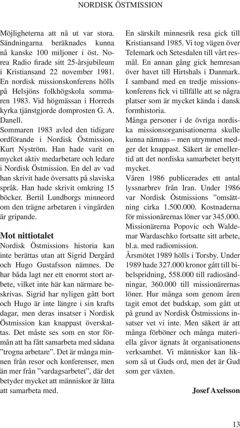 Sommaren 1983 avled den tidigare ordförande i Nordisk Östmission, Kurt Nyström. Han hade varit en mycket aktiv medarbetare och ledare i Nordisk Östmission.