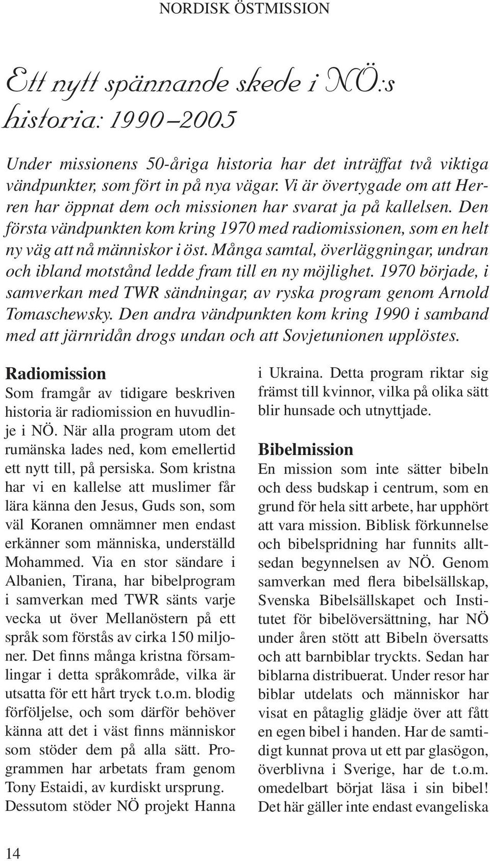 Många samtal, överläggningar, undran och ibland motstånd ledde fram till en ny möjlighet. 1970 började, i samverkan med TWR sändningar, av ryska program genom Arnold Tomaschewsky.