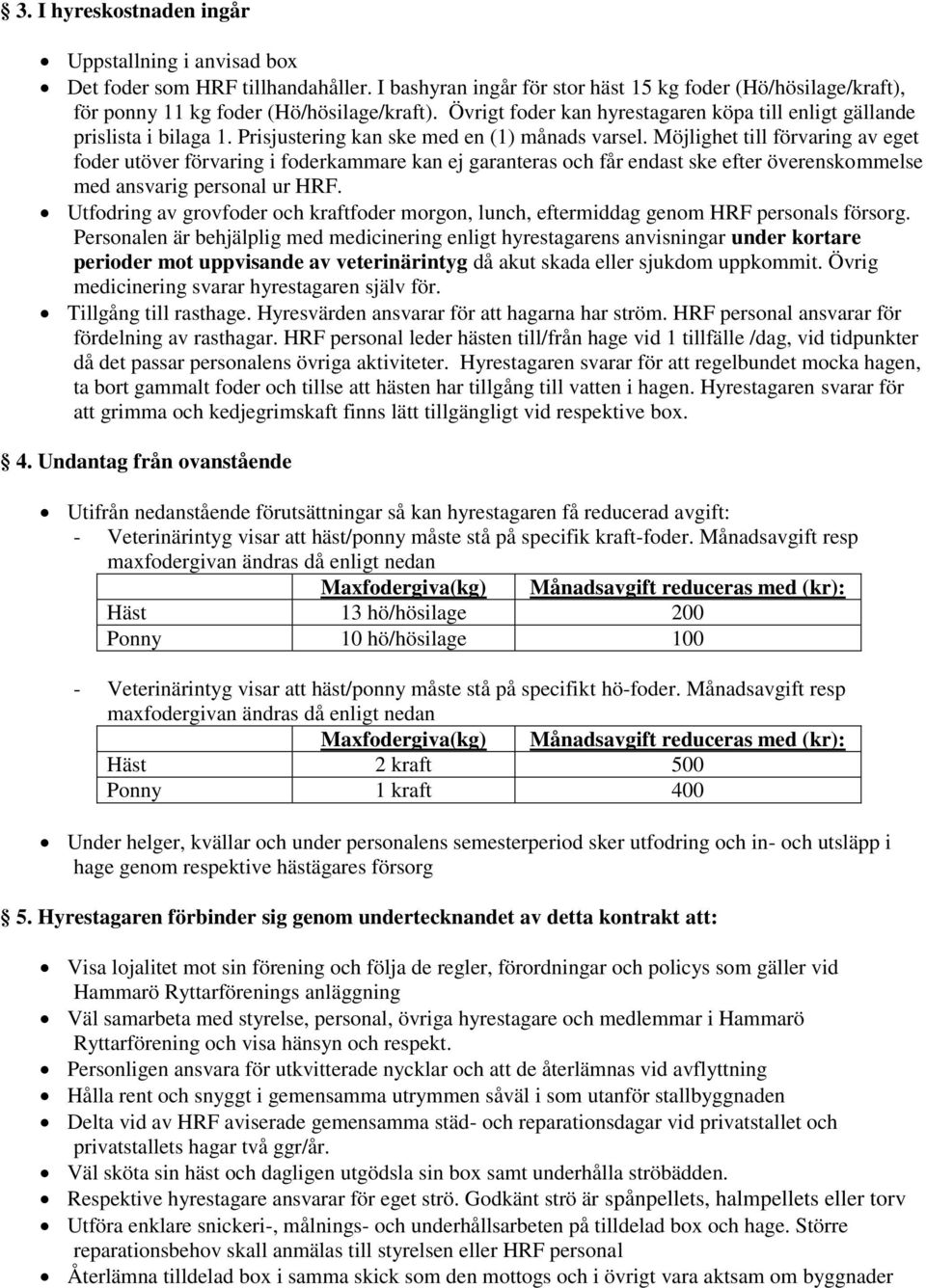 Möjlighet till förvaring av eget foder utöver förvaring i foderkammare kan ej garanteras och får endast ske efter överenskommelse med ansvarig personal ur HRF.