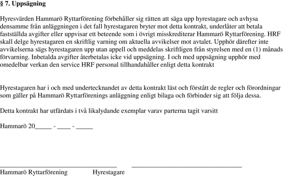 Upphör därefter inte avvikelserna sägs hyrestagaren upp utan appell och meddelas skriftligen från styrelsen med en (1) månads förvarning. Inbetalda avgifter återbetalas icke vid uppsägning.