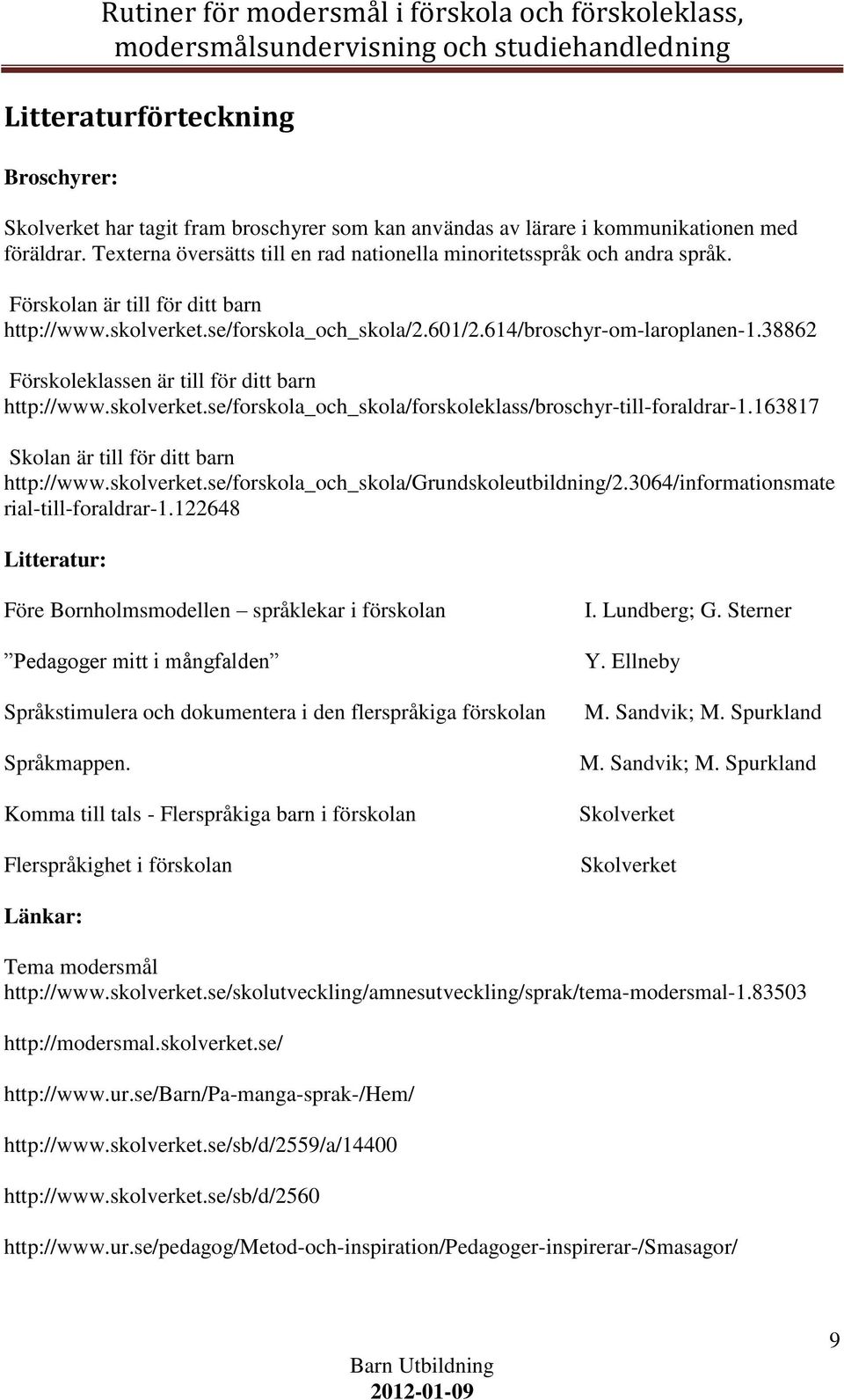 38862 Förskoleklassen är till för ditt barn http://www.skolverket.se/forskola_och_skola/forskoleklass/broschyr-till-foraldrar-1.163817 Skolan är till för ditt barn http://www.skolverket.se/forskola_och_skola/grundskoleutbildning/2.