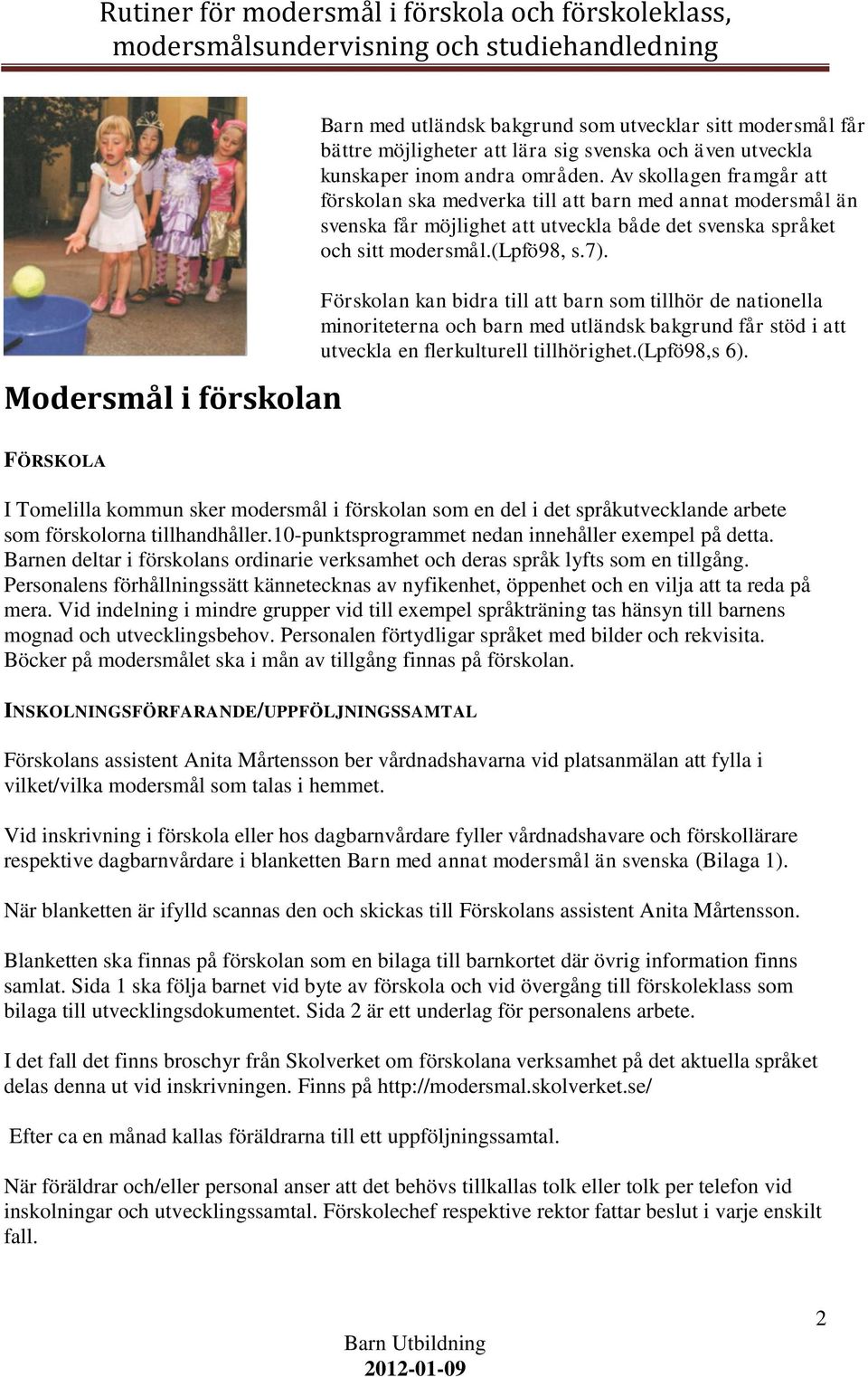 Förskolan kan bidra till att barn som tillhör de nationella minoriteterna och barn med utländsk bakgrund får stöd i att utveckla en flerkulturell tillhörighet.(lpfö98,s 6).