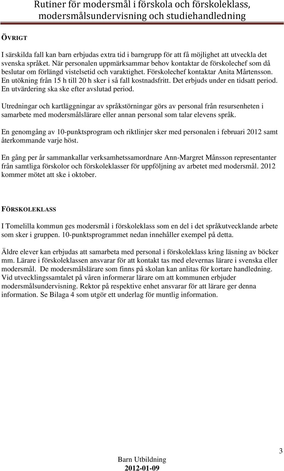 En utökning från 15 h till 20 h sker i så fall kostnadsfritt. Det erbjuds under en tidsatt period. En utvärdering ska ske efter avslutad period.