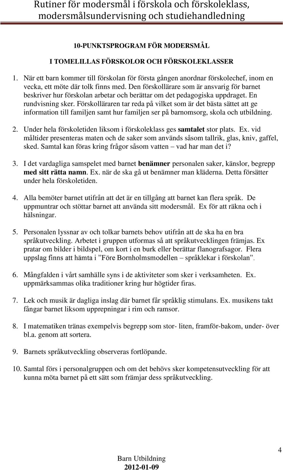 Förskolläraren tar reda på vilket som är det bästa sättet att ge information till familjen samt hur familjen ser på barnomsorg, skola och utbildning. 2.