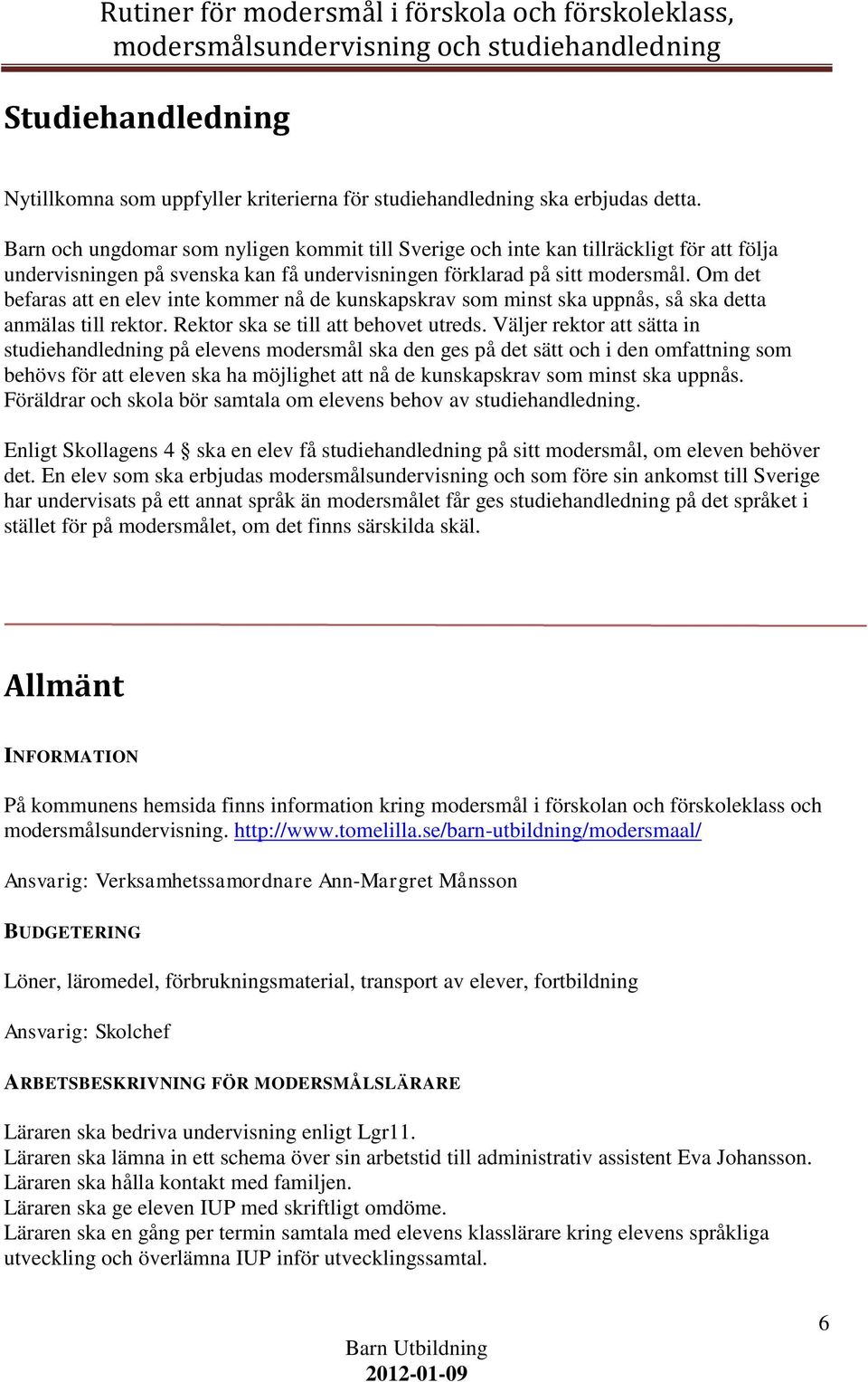 Om det befaras att en elev inte kommer nå de kunskapskrav som minst ska uppnås, så ska detta anmälas till rektor. Rektor ska se till att behovet utreds.