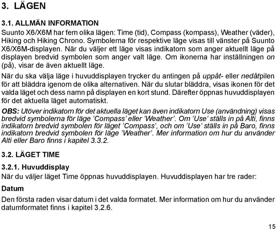 Om ikonerna har inställningen on (på), visar de även aktuellt läge. När du ska välja läge i huvuddisplayen trycker du antingen på uppåt- eller nedåtpilen för att bläddra igenom de olika alternativen.